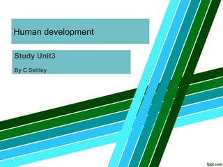 Human development
Study Unit3
By C Settley
 