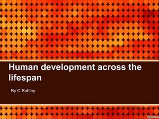 Human development across the
lifespan
By C Settley
 
