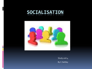 SOCIALISATION
Study unit 4
By C.Settley
 