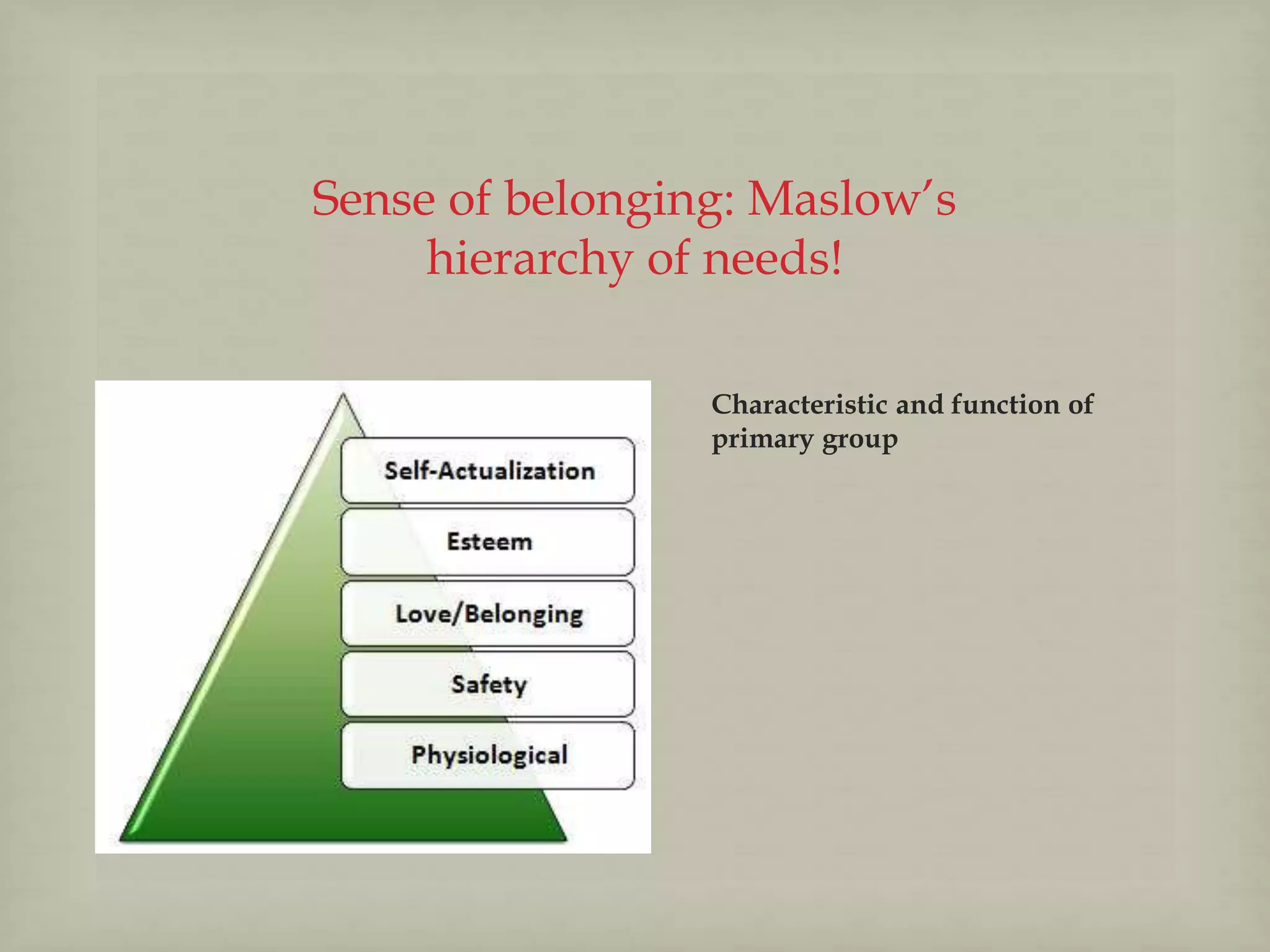 Sense of belonging: Maslow’s
hierarchy of needs!
Characteristic and function of
primary group
 