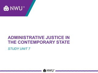 ADMINISTRATIVE JUSTICE IN
THE CONTEMPORARY STATE
STUDY UNIT 7
 