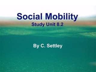 Social Mobility
Study Unit 8.2
By C. Settley
 