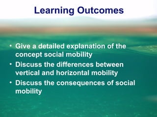 Learning Outcomes
• Give a detailed explanation of the
concept social mobility
• Discuss the differences between
vertical and horizontal mobility
• Discuss the consequences of social
mobility
 