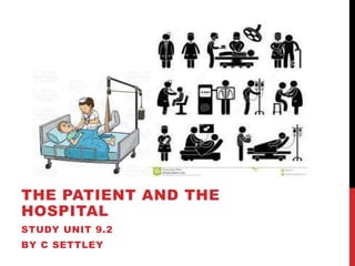 THE PATIENT AND THE
HOSPITAL
STUDY UNIT 9.2
BY C SETTLEY
 