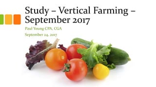 Study – Vertical Farming –
September 2017
Paul Young CPA, CGA
September 24, 2017
 