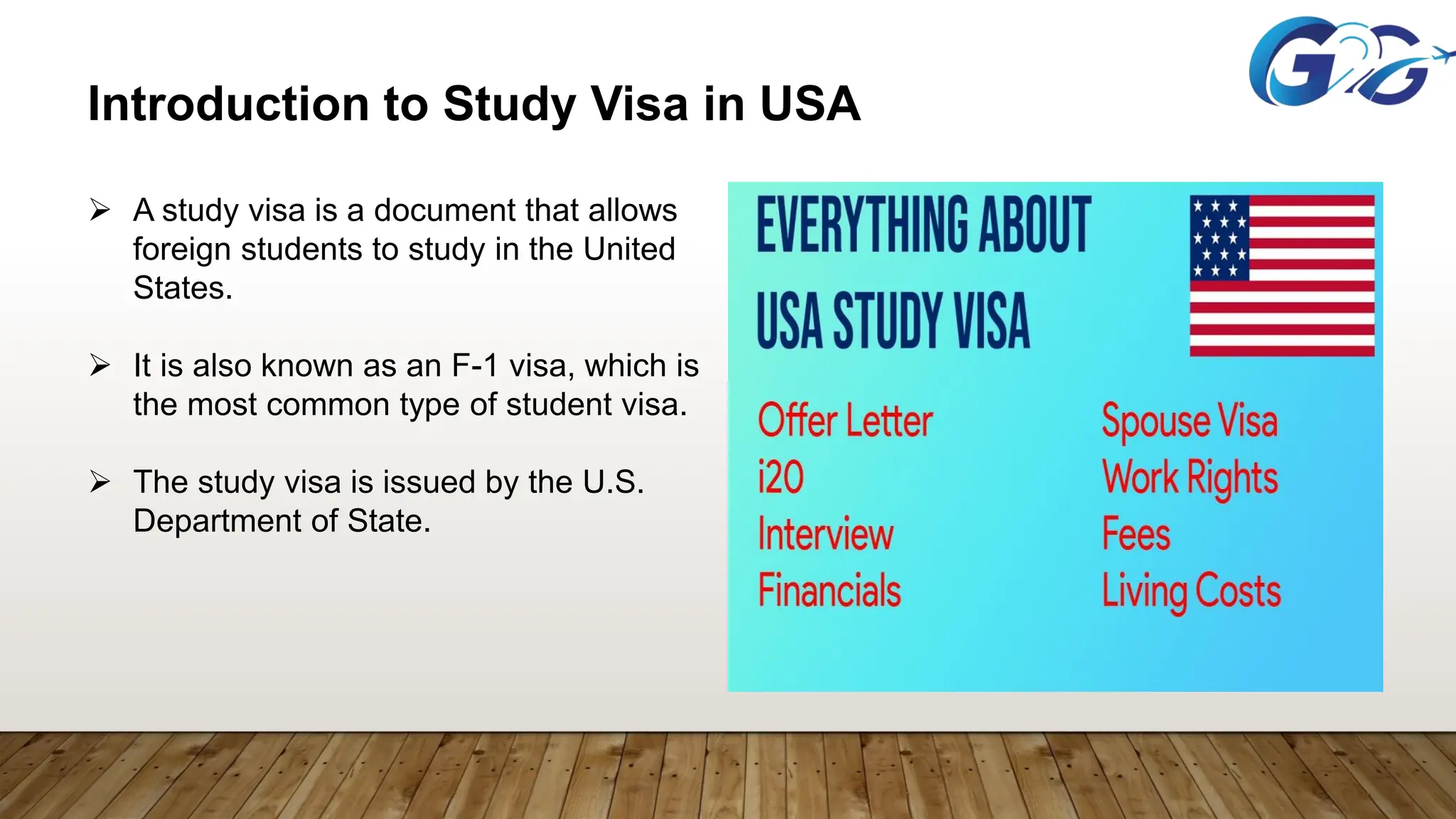 Introduction to Study Visa in USA
 A study visa is a document that allows
foreign students to study in the United
States.
 It is also known as an F-1 visa, which is
the most common type of student visa.
 The study visa is issued by the U.S.
Department of State.
 