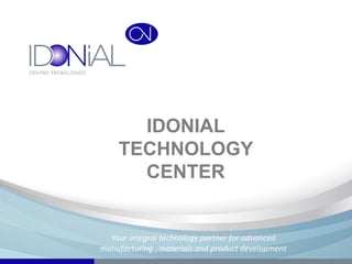 IDONIAL
TECHNOLOGY
CENTER
Your integral technology partner for advanced
manufacturing , materials and product development
 