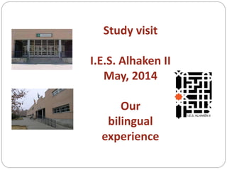 Study visit
I.E.S. Alhaken II
May, 2014
Our
bilingual
experience
 