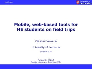 VisitScape
Mobile, web-based tools for
HE students on field trips
Giasemi Vavoula
University of Leicester
gv18@le.ac.uk
Funded by SPLiNT
Spatial Literacy in Teaching CETL
 