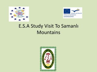 E.S.A Study Visit To Samanlı 
Mountains 
 