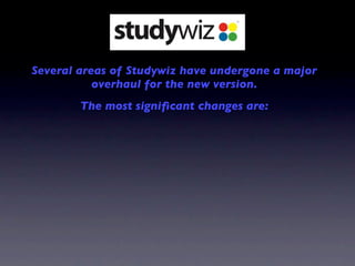 Several areas of Studywiz have undergone a major
           overhaul for the new version.
        The most signiﬁcant changes are:
 