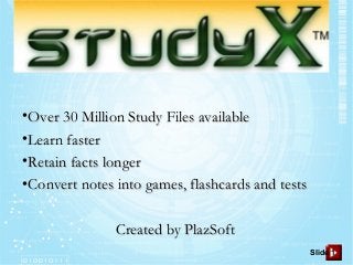 •Over 30 Million Study Files availableOver 30 Million Study Files available
•Learn fasterLearn faster
•Retain facts longerRetain facts longer
•Convert notes into games, flashcards and testsConvert notes into games, flashcards and tests
Created by PlazSoftCreated by PlazSoft
Slide 1
 