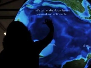 We can make global issues
personal and actionable
 