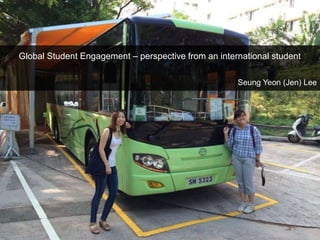 Global Student Engagement – perspective from an international student
Seung Yeon (Jen) Lee
 