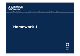 Homework 1
Fakultät Erziehungswissenschaften, Professur für Bildungstechnologie, Dr. Cathleen M. Stützer
 