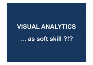 VISUAL ANALYTICS
… as soft skill ?!?
 