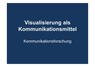 Visualisierung als
Kommunikationsmittel
Kommunikationsforschung
 