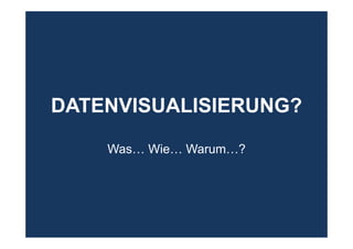 DATENVISUALISIERUNG?
Was… Wie… Warum…?
 