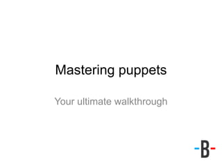 Your ultimate walkthrough
Mastering puppets
 