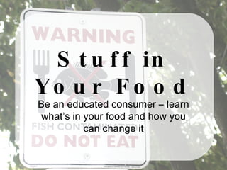 Stuff in Your Food Be an educated consumer – learn what’s in your food and how you can change it 