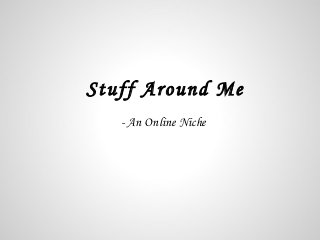 Stuff Around Me
   - An Online Niche
 