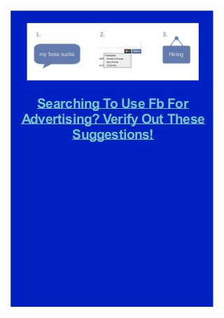 Searching To Use Fb For
Advertising? Verify Out These
Suggestions!
 