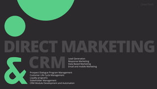 DIRECT MARKETING
CRMProspect Dialogue Program Management
Customer Life Cycle Management
Loyalty programs
Stakeholder Management
CRM Module Development and Automation
Lead Generation
Response Marketing
Data Based Marketing
Email and mobile Marketing
 