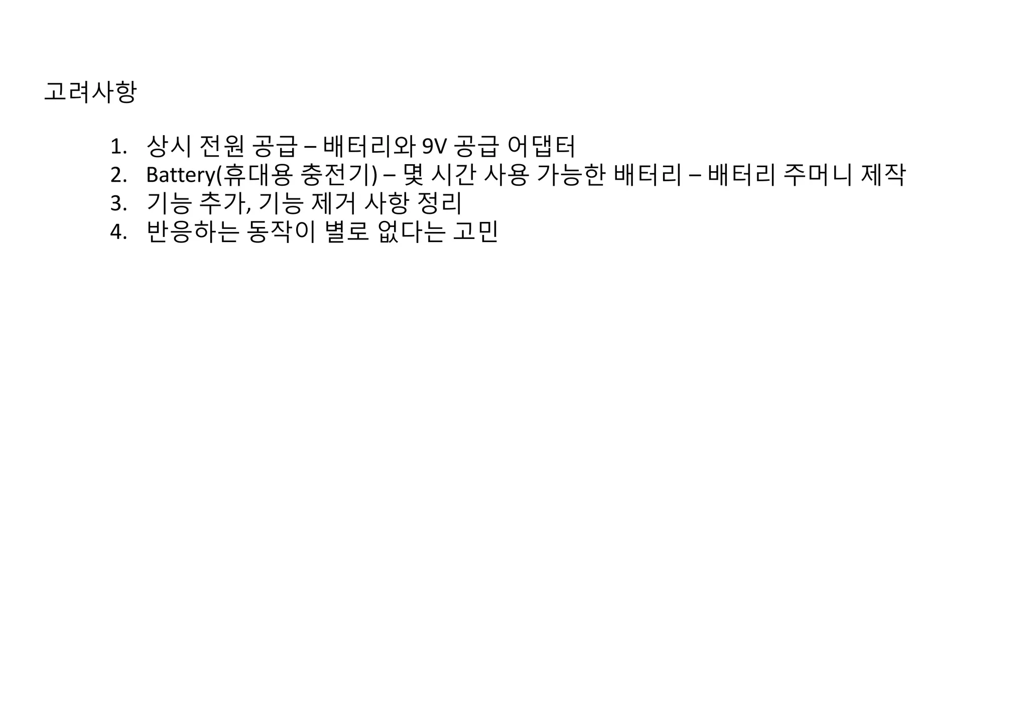 고려사항
1. 상시 전원 공급 – 배터리와 9V 공급 어댑터
2. Battery(휴대용 충전기) – 몇 시간 사용 가능한 배터리 – 배터리 주머니 제작
3. 기능 추가, 기능 제거 사항 정리
4. 반응하는 동작이 별로 없다는 고민
 
