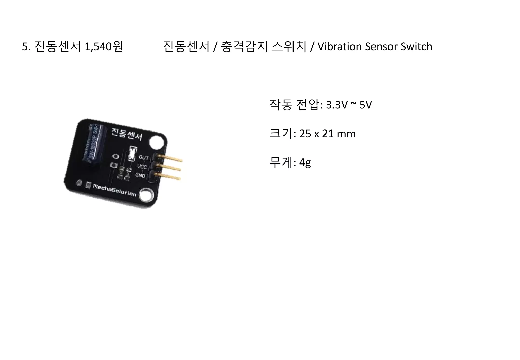 5. 진동센서 1,540원 진동센서 / 충격감지 스위치 / Vibration Sensor Switch
작동 전압: 3.3V ~ 5V
크기: 25 x 21 mm
무게: 4g
 
