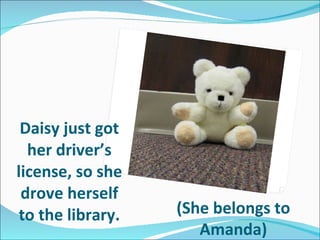 Daisy just got her driver’s license, so she drove herself to the library. (She belongs to Amanda) 