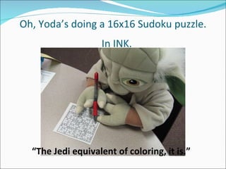 Oh, Yoda’s doing a 16x16 Sudoku puzzle. In INK. “ The Jedi equivalent of coloring, it is.” 
