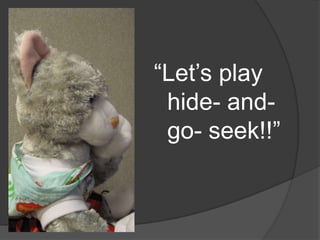 “Let’s play hide- and- go- seek!!”