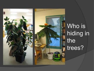Who is hiding in the trees?