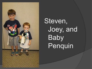 Steven, Joey, and Baby Penquin