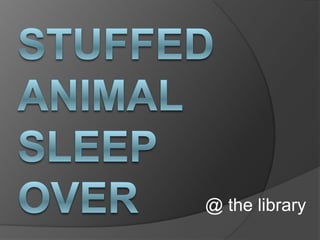 Stuffed Animal sleep over @ the library 