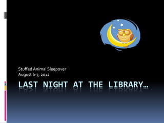 Stuffed Animal Sleepover
August 6-7, 2012

LAST NIGHT AT THE LIBRARY…
 