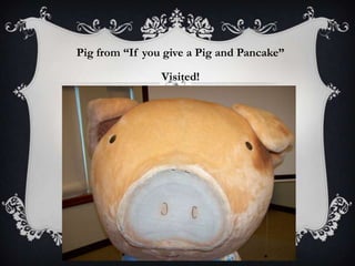 Pig from “If you give a Pig and Pancake”
Visited!
 