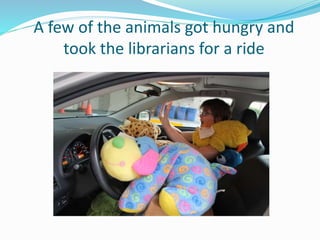 A few of the animals got hungry and
took the librarians for a ride
 
