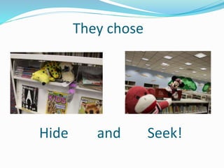 They chose
Hide and Seek!
 