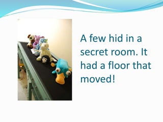 A few hid in a
secret room. It
had a floor that
moved!
 