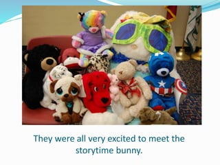 They were all very excited to meet the
storytime bunny.
 