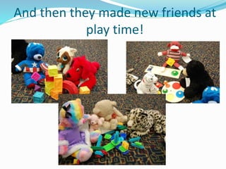 And then they made new friends at
play time!
 