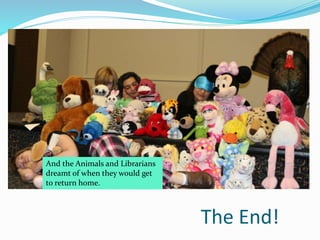 And the Animals and Librarians
dreamt of when they would get
to return home.
The End!
 