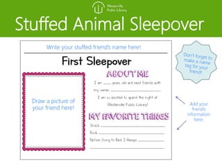 Stuffed Animal Sleepover
Write your stuffed friend’s name here!
Draw a picture of
your friend here!
Add your
friend’s
information
here.
 