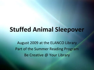 Stuffed Animal Sleepover August 2009 at the ELANCO Library Part of the Summer Reading Program Be Creative @ Your Library 