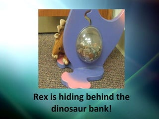 Rex is hiding behind the dinosaur bank! 