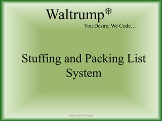 WaltrumpT
You Desire, We Code…
Stuffing and Packing List
System
Waltrump Technology
 