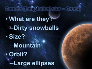 Comets (Long haired star – Greek)What are they?Dirty snowballsSize?MountainOrbit?Large ellipses