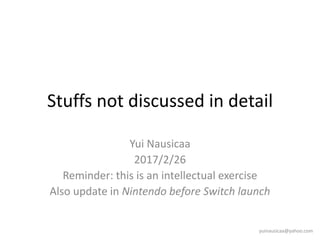 Stuffs not discussed in detail
Yui Nausicaa
2017/2/26
Reminder: this is an intellectual exercise
Also update in Nintendo before Switch launch
yuinausicaa@yahoo.com
 