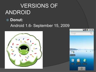 VERSIONS OF
ANDROID
 Donut:
Android 1.6- September 15, 2009
 